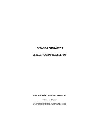 QUÍMICA ORGÁNICA
250 EJERCICIOS RESUELTOS
CECILIO MÁRQUEZ SALAMANCA
Profesor Titular
UNIVERSIDAD DE ALICANTE, 2008
 