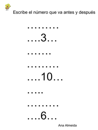 ………… .3………. ………… .10…….. ………… .6………… ………… .5…………. ………… 12…….. ………… .16……… ………… ..21…….. Escribe el número que va antes y después 
