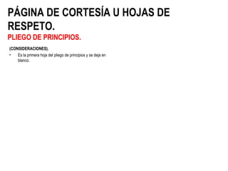 PÁGINA DE CORTESÍA U HOJAS DE
RESPETO.
PLIEGO DE PRINCIPIOS.
(CONSIDERACIONES).
• Es la primera hoja del pliego de principios y se deja en
blanco.
 