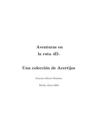 Aventuras en
la ruta 4D.
Una colección de Acertijos
Francisco Rivero Mendoza
Mérida, Enero 2003
 