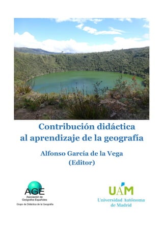 Contribución didáctica
al aprendizaje de la geografía
Alfonso García de la Vega
(Editor)
 