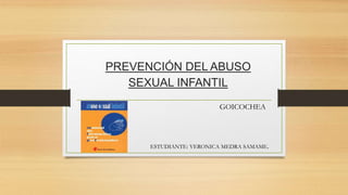 PREVENCIÓN DEL ABUSO
SEXUAL INFANTIL
GOICOCHEA
ESTUDIANTE: VERONICA MEDRA SAMAME.
 