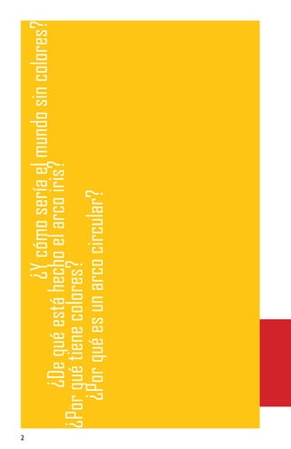¿Y cómo sería el mundo sin colores?
         ¿De qué está hecho el arco iris?
    ¿Por qué tiene colores?
       ¿Por qué es un arco circular?
 