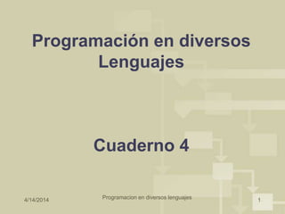 4/14/2014 Programacion en diversos lenguajes 1
Programación en diversos
Lenguajes
Cuaderno 4
 