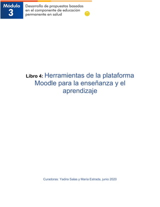 Libro 4: Herramientas de la plataforma
Moodle para la enseñanza y el
aprendizaje
Curadoras: Yadira Salas y María Estrada, junio 2020
 