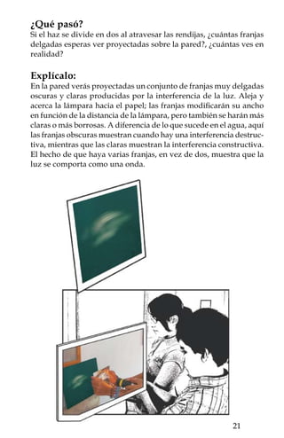 En el experimento clásico de la doble
     rendija de Young, se utilizan dos láminas,
     la primera con una sola rendija y la se-
     gunda con dos. En la imagen proyectada
     se observan las bandas claras y obscuras
     producidas por la interferencia de las dos
     ondas que pasan la segunda lámina.


 