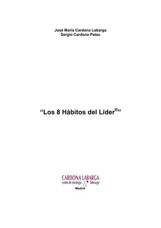 José María Cardona Labarga
       Sergio Cardona Patau




“Los 8 Hábitos del Líder®”




              Madrid
 