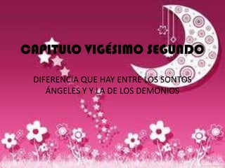 CAPITULO VIGÉSIMO SEGUNDO

 DIFERENCIA QUE HAY ENTRE LOS SONTOS
    ÁNGELES Y Y LA DE LOS DEMONIOS
 