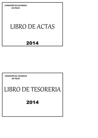 COMISIÓN DE USUARIOS
DE POCSI
LIBRO DE ACTAS
2014
COMISIÓN DE USUARIOS
DE POCSI
LIBRO DE TESORERIA
2014