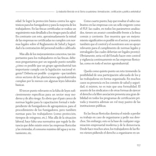 La industria florícola en la Sierra ecuatoriana: formalización, certificación y política antisindical


edad. Se logró la protección básica contra los agro-                Como cuarto punto, hay que resaltar el salto cua-
tóxicos para los fumigadores y para la mayoría de los           litativo en las empresas con un sello exigente como
trabajadores. En las ﬁncas certiﬁcadas se realiza un            el FLP, las cuales, en todos los parámetros analiza-
seguimiento más detallado a los riesgos para la salud.          dos, tienen un avance considerable frente a la ﬁnca
En contraste con esto, aproximadamente la mitad                 común y corriente. Eso muestra que un mejora-
de las empresas no certiﬁcadas no cumplen con nor-              miento signiﬁcativo es posible en el sector, y muestra
mas legales sobre el Reglamento de Salud y Seguri-              también que el control y el monitoreo son un apoyo
dad o la contratación del personal médico caliﬁcado.            relevante para el cumplimento de normas legales y
                                                                extralegales (las cuales deberían ser legales pronto).
   Más allá de los mejoramientos concretos, tan im-
                                                                Obviamente, sería rol del Estado hacer este control
portantes para los trabajadores en las ﬁncas, debe-
                                                                y vigilancia continuamente en las empresas ﬂoríco-
mos preguntarnos por un segundo punto notable:
                                                                las, como en todo el sector agroindustrial.
¿cómo es posible que un grupo agroindustrial tan
importante cumpla con la legislación nacional vi-
                                                                    Queda como quinto punto un reto tremendo: la
gente?. Debería ser posible –y urgente– que también
                                                                posibilidad de una participación adecuada de los y
otros sectores de las plantaciones agroindustriales
                                                                las trabajadoras en forma organizada. En muchos
cumplan por lo menos con algunas leyes laborales
                                                                casos su presencia en los comités de salud y seguri-
básicas.
                                                                dad, si existen, no es más que una formalidad. El
    El tercer punto relevante es la falta de leyes suﬁ-         asunto de los sindicatos o de otras formas de ejercer
cientemente especíﬁcas para un sector muy mo-                   el derecho a la libre asociación presenta una gran de-
derno y de alto riesgo. Es obvio que el país carece de          bilidad en todos los programas de certiﬁcación pri-
normas legales para la capacitación formal e inde-              vada y muestra además un rol muy pasivo de las
pendiente de fumigadores de agroquímicos, para el               instituciones públicas.
procedimiento de los fumigadores, pero también
normas para los trabajadores (como protección,                      En las ﬁncas ﬂorícolas domina el miedo a perder
tiempos de reingreso, etc.). Más allá de la situación           su trabajo en caso de organizarse y pedir sus dere-
laboral, hace falta una normativa que regule la dis-            chos. Sin embargo, esto es la base de cualquier orga-
tancia que debe existir entre las empresas ﬂorícolas            nización empresarial moderna y de la democracia.
y las viviendas, el consumo máximo del agua y su tra-           Desde hace muchos años, los trabajadores de las ﬂo-
tamiento, etc.                                                  res vienen pidiendo el derecho a organizarse en un


                                                                                                                                    117
 