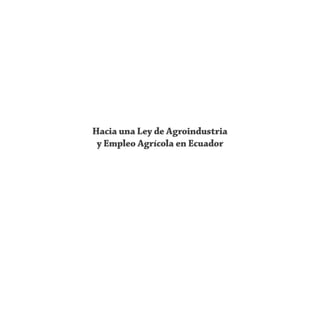 Hacia una Ley de Agroindustria
 y Empleo Agrícola en Ecuador
 