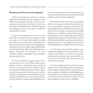 Aceleración agroindustrial: peligros de la nueva ruralidad del capital
Agroindustria


Desafíos para el futuro y la investigación                               tivas frente al principio constitucional de protección,
                                                                         sino concomitantemente una profunda reforma del
    Cuando la investigación penetra los espacios                         código de salud y las leyes ambientales.
agroindustriales del país, pone de maniﬁesto una re-
alidad muy preocupante, por que a las duras y des-                           El país debe articular estos esfuerzos al impulso
ventajosas condiciones productivas y sociales que                        de una nueva arquitectura ﬁnanciera que dé preemi-
enfrentan los trabajadores y las familias de agricul-                    nencia a los esfuerzos agrícolas encuadrados en la
tores pequeños, se suman estas graves condiciones                        responsabilidad, en la consolidación de soberanía ali-
ambientales y de salud.                                                  mentaria. No es factible una agricultura sustentable,
                                                                         además, sino se establece una ley antimonopolio y
    Es urgente consolidar líneas de acción en cuyo                       se ponen límites claros al desarrollo agroindustrial,
desarrollo converjan los varios sujetos que deben                        impidiendo la expansión de monocultivos extensos
tener una voz en la construcción público-social de                       de baja biodiversidad, de suelos empobrecidos y ter-
una salida hacia una agricultura sustentable, dise-                      mogénicos, así como al uso peligroso de técnicas de
ñada y monitoreada de manera interdisciplinaria e                        alta rentabilidad pero ecológicamente destructivas.
intercultural: el sector público (Agrocalidad; Minis-
terio de Salud Pública; Ministerio de Relaciones La-                        La certiﬁcación empresarial bajo estrictos cáno-
borales; Ministerio del Ambiente); el sujeto                             nes debería ser obligatoria, institucionalizada, técni-
académico cientíﬁco; trabajadores y comunidades de                       camente sustentada y no apenas una estrategia
pequeños productores.                                                    voluntaria de marketing. Es un paso inicial de con-
                                                                         tención que hacia futuro debe derivar hacia una
    Si se busca realmente conseguir espacios efecti-                     transformación agraria.
vos para el buen vivir rural, deben implementarse
políticas y leyes no sólo agrarias (por ejemplo la                           Y en el marco del movimiento anterior, es urgente
nueva ley de agroindustria) que corrijan la inequi-                      incorporar los nuevos hallazgos de la investigación en
dad, impidan los latifundios y monocultivos, garan-                      salud y ambiente, al debate sobre las leyes, normas téc-
ticen el acceso equitativo a la tierra, agua y crédito, y                nicas y estándares de calidad y sustentabilidad para el
establezcan reglas rigurosas de certiﬁcación para que                    campo agrario, de tal modo que sea integral la lucha
los espacios productivos se rijan a la protección hu-                    por el buen vivir y la construcción de las 3 “S” que
mana y ambiental y tengan responsabilidades efec-                        hacen posibles los modos de vivir saludables.


186
 