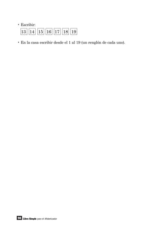 98 Libro Simple para el Alfabetizador
• Escribir:
• En la casa escribir desde el 1 al 19 (un renglón de cada uno).
13 14 15 16 17 18 19
 