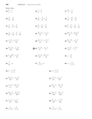 416 CAPÍTULO 9 Expresiones racionales
Suma o resta.
35.
4
x
1
5
y
38.
5
3a
2
3
4a
41.
5
3x
2
2
x2 1
3
2x
44.
5
2a
1
7
3b
2
2
b
2
3
4a
47.
x 2 3
6x
1
x 1 4
8x
50.
3y 2 2
12y
2
y 2 3
18y
53.
x 2 10
4x2 1
x 1 1
2x
56.
7
2n
2 n
36.
7
a
1
5
b
39.
1
2x
2
5
4x
1
7
6x
42.
6
y2 1
3
4y
2
2
5y
45.
2x 1 1
3x
1
x 2 1
5x
48.
2x 2 3
2x
1
x 1 3
3x
51.
x 1 4
2x
2
x 2 1
x2
54.
x 1 5
3x2 1
2x 1 1
2x
57.
4
x 1 4
1 x
37.
12
x
2
5
2x
40.
7
4y
1
11
6y
2
8
3y
43.
2
x
2
3
2y
1
3
5x
2
1
4y
46.
4x 2 3
6x
1
2x 1 3
4x
49.
2x 1 9
9x
2
x 2 5
5x
52.
x 2 2
3x2 2
x 1 4
x
55. y 1
8
3y
58. x 1
3
x 1 2
†
59. 5 2
x 2 2
x 1 1
61.
2x 1 1
6x2 2
x 2 4
4x
63.
x 1 2
xy
2
3x 2 2
x2
y
65.
4x 2 3
3x2
y
1
2x 1 1
4xy2
67.
x 2 2
8x2 2
x 1 7
12xy
69.
4
x 2 2
1
5
x 1 3
60. 3 1
x 2 1
x 1 1
62.
x 1 3
6x
2
x 2 3
8x2
64.
3x 2 1
xy2 2
2x 1 3
xy
66.
5x 1 7
6xy2 2
4x 2 3
8x2
y
68.
3x 2 1
6y2 2
x 1 5
9xy
70.
2
x 2 3
1
5
x 2 4
 