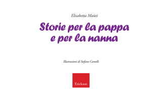 Elisabetta Maùti


Storie per la pappa
  e per la nanna
     Illustrazioni di Stefano Camelli
 