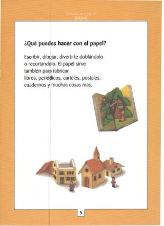 ¿Qué puedes hacer con el papel?
Escribir, dib ~jar, divertirte doblándolo
o recortándolo. El papel sirve

también pad fabricar

libros, perió~icos, carteles, postales,
cuadernos muchas cosas más.

y
l

 