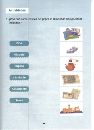 1. ¿Con qué característica del papel se relacionan las siguientes
imágenes?

.,r.

.,.---: . . ./

....

''''­

,~

: --:'- 'Filtrante
:

T

.... -

(

...

-,.

....

.

,~ :

"" '""""'''':"''é;

.. r-

. ....,¡tOt:

-

-

-

,

''';

~..,;c ~

...

' RÚg<'so ' >'~:;
O

t
::

~

I

 