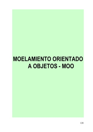 MOELAMIENTO ORIENTADO
    A OBJETOS - MOO




                    128
 