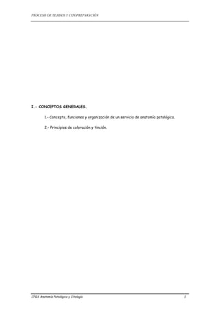 PROCESO DE TEJIDOS Y CITOPREPARACIÓN
CFGS Anatomía Patológica y Citología 1
I.- CONCEPTOS GENERALES.
1.- Concepto, funciones y organización de un servicio de anatomía patológica.
2.- Principios de coloración y tinción.
 