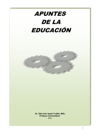 1
APUNTES
DE LA
EDUCACIÓN
Dr. Otto Iván Ayala Trujillo, MSc.
Profesor Universitario
2009
 
