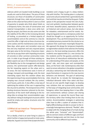 W A L L _ S Innovative Hospitality Typologies
EXP-HOST_ Great Events and Hospitality


sidences which are located inside buildings as we       invitation and is happy to get in a deep relation-
usually are used to think about. The pros of these      ship with him/her. The hosting place is a physical,
structures are those of durability of construction      social and cultural context that is generated by the
materials through time, static and permanent po-        host and that may be enriched by the guest. Public
sition on the urban territory which is seen as a kind   spaces in this perspective recover the role of phy-
of guaranty to people who think about hotels as         sical and symbolic meeting place between guests
a temporary home, the costs of construction and         and hosts: beautiful places, expression of the lo-
material transportation is done once while buil-        cal historical and cultural values, but also places
ding the project, but there are also some cons like     for relaxation, entertainment and for events. Ho-
the stability of the oﬀer to the increasing demand      sting during great events is a temporary action but
of hosting, so presented as a limited capacity of       should be thought as an opportunity for further
accommodation and on the contrary to a low de-          development. Thus, we think temporariness not as
mand the oﬀer is high and so these structures be-       an isolated provisory moment for the city but as an
come useless and the maintenance costs raise up.        explosion that could leave meaningful blueprints.
Now days, when green and recreation areas are           We approach the design for temporary hospitality
few and very important and very required places         as regenerative solutions that valorizes the hosting
that give value to the territory, it becomes impor-     places (i.e. the local existing resources), oﬀers the
tant not to occupy them with impacting structures       residents new opportunities (i.e. new services for
of concrete or other common construction mate-          the residents and for the guests), promotes new,
rials. In order to go through all these existing ne-    deep forms of intercultural relationships like bet-
gative aspects we saw in the temporary structures       ter understanding of the place and people, on the
the ﬂexibility due to the management and design         guests’ side, and more open and cosmopolitan
process; the synchronized system oﬀer-demand;           ideas, on the hosts’ side. Contemporary cities that
the fair impacting aspects on the urban and ru-         want to remain attractive in the global competition
ral areas; the low maintenance costs in terms of        and play a welcoming role internationally have to
storage, transport and assemblage; and, the most        equip themselves in response to the new tourism
interesting aspect that this solution allows was        behaviors and demands. The goal of welcoming
the experiencing of new accommodation forms by          cities should be: to include the heterogeneous,
camping near unusual contexts like city centers,        individual demands rather than select and foca-
rural houses, parks etc. It also oﬀers a new way of     lize just on one speciﬁc (high) target; to develop
optimizing the relation of the user in approaching      new solutions that are economically accessible,
the city and its activities. The temporariness of the   to ﬁnd ways of integrating local communities and
hosting structures becomes coherent to the tem-         foreigners rather than keeping them in two diﬀe-
porariness of the event itself allowing to the ho-      rent environments without contact and sharing
sting cities to enlarge their accommodation capa-       of experiences; to spread the tourist ﬂows over
city without risking to build great structures which    the territory rather than limiting them to the city
would be empty and useless structures once the          centers. Accommodation strategies in welcoming
event ﬁnishes.                                          cities have to oﬀer a system of solutions that is:
                                                        highly diﬀerentiating and able to answer to the in-
                                                        creasingly heterogeneous demand; “ﬂexible”, able
2.5 What do we intend as “Temporariness”
                                                        to adapt with the changing ﬂows of arrivals during
    and “Hospitality”
                                                        the whole year; “inclusive” and “disseminated”,
                                                        able to connect visitors of diﬀerent ages and from
For us ideally, a host is an actor living in a place in
                                                        diﬀerent backgrounds and link them to the local
which he/she is happy (and proud) to invite some-
                                                        community and to diﬀerent local realities.
body else. A guest is an actor that accepts the host’s
                                                                                                           17
 