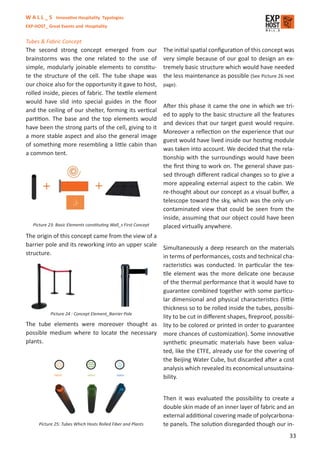 W A L L _ S Innovative Hospitality Typologies
EXP-HOST_ Great Events and Hospitality


Tubes & Fabric Concept
The second strong concept emerged from our                        The initial spatial conﬁguration of this concept was
brainstorms was the one related to the use of                     very simple because of our goal to design an ex-
simple, modularly joinable elements to constitu-                  tremely basic structure which would have needed
te the structure of the cell. The tube shape was                  the less maintenance as possible (See Picture 26 next
our choice also for the opportunity it gave to host,              page).
rolled inside, pieces of fabric. The textile element
would have slid into special guides in the ﬂoor
                                                                  After this phase it came the one in which we tri-
and the ceiling of our shelter, forming its vertical
                                                                  ed to apply to the basic structure all the features
partition. The base and the top elements would
                                                                  and devices that our target guest would require.
have been the strong parts of the cell, giving to it
                                                                  Moreover a reﬂection on the experience that our
a more stable aspect and also the general image
                                                                  guest would have lived inside our hosting module
of something more resembling a little cabin than
                                                                  was taken into account. We decided that the rela-
a common tent.
                                                                  tionship with the surroundings would have been
                                                                  the ﬁrst thing to work on. The general shave pas-
                                                                  sed through diﬀerent radical changes so to give a
                                                                  more appealing external aspect to the cabin. We
                                                                  re-thought about our concept as a visual buﬀer, a
                                                                  telescope toward the sky, which was the only un-
                                                                  contaminated view that could be seen from the
                                                                  inside, assuming that our object could have been
   Picture 23: Basic Elements constituting Wall_s First Concept   placed virtually anywhere.
The origin of this concept came from the view of a
barrier pole and its reworking into an upper scale Simultaneously a deep research on the materials
structure.                                         in terms of performances, costs and technical cha-
                                                   racteristics was conducted. In particular the tex-
                                                   tile element was the more delicate one because
                                                   of the thermal performance that it would have to
                                                   guarantee combined together with some particu-
                                                   lar dimensional and physical characteristics (little
                                                   thickness so to be rolled inside the tubes, possibi-
         Picture 24 : Concept Element_Barrier Pole
                                                   lity to be cut in diﬀerent shapes, ﬁreproof, possibi-
The tube elements were moreover thought as lity to be colored or printed in order to guarantee
possible medium where to locate the necessary more chances of customization). Some innovative
plants.                                            synthetic pneumatic materials have been valua-
                                                   ted, like the ETFE, already use for the covering of
                                                   the Beijing Water Cube, but discarded after a cost
                                                   analysis which revealed its economical unsustaina-
                                                   bility.


                                                                  Then it was evaluated the possibility to create a
                                                                  double skin made of an inner layer of fabric and an
                                                                  external additional covering made of polycarbona-
      Picture 25: Tubes Which Hosts Rolled Fiber and Plants       te panels. The solution disregarded though our in-
                                                                                                                     33
 