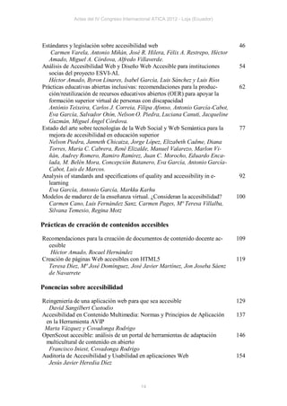 Actas del IV Congreso Internacional ATICA 2012 - Loja (Ecuador)




Estándares y legislación sobre accesibilidad web                                46
    Carmen Varela, Antonio Miñán, José R. Hilera, Félix A. Restrepo, Héctor
   Amado, Miguel A. Córdova, Alfredo Villaverde.
Análisis de Accesibilidad Web y Diseño Web Accesible para instituciones         54
   socias del proyecto ESVI-AL
   Héctor Amado, Byron Linares, Isabel García, Luis Sánchez y Luis Ríos
Prácticas educativas abiertas inclusivas: recomendaciones para la produc-       62
   ción/reutilización de recursos educativos abiertos (OER) para apoyar la
   formación superior virtual de personas con discapacidad
   António Teixeira, Carlos J. Correia, Filipa Afonso, Antonio García-Cabot,
   Eva García, Salvador Otón, Nelson O. Piedra, Luciana Canuti, Jacqueline
   Guzmán, Miguel Ángel Córdova.
Estado del arte sobre tecnologías de la Web Social y Web Semántica para la      77
   mejora de accesibilidad en educación superior
   Nelson Piedra, Janneth Chicaiza, Jorge López, Elizabeth Cadme, Diana
   Torres, Maria C. Cabrera, René Elizalde, Manuel Valarezo, Marlon Vi-
   ñán, Audrey Romero, Ramiro Ramírez, Juan C. Morocho, Eduardo Enca-
   lada, M. Belén Mora, Concepción Batanero, Eva García, Antonio García-
   Cabot, Luis de Marcos.
Analysis of standards and specifications of quality and accessibility in e-     92
   learning
   Eva García, Antonio García, Markku Karhu
Modelos de madurez de la enseñanza virtual. ¿Consideran la accesibilidad?      100
   Carmen Cano, Luis Fernández Sanz, Carmen Pages, Mª Teresa Villalba,
   Silvana Temesio, Regina Motz

Prácticas de creación de contenidos accesibles

Recomendaciones para la creación de documentos de contenido docente ac-        109
  cesible
   Héctor Amado, Rocael Hernández
Creación de páginas Web accesibles con HTML5                                   119
  Teresa Díez, Mª José Domínguez, José Javier Martínez, Jon Joseba Sáenz
  de Navarrete

Ponencias sobre accesibilidad

Reingeniería de una aplicación web para que sea accesible                      129
  David Sangilbert Custodio
Accesibilidad en Contenido Multimedia: Normas y Principios de Aplicación       137
 en la Herramienta AVIP
 Marta Vázquez y Covadonga Rodrigo
OpenScout accesible: análisis de un portal de herramientas de adaptación       146
 multicultural de contenido en abierto
  Francisco Iniest, Covadonga Rodrigo
Auditoría de Accesibilidad y Usabilidad en aplicaciones Web                    154
  Jesús Javier Heredia Díez


                                           14
 