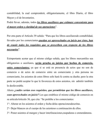 contabilidad, la cual comprenderá, obligatoriamente, el libro Diario, el libro
Mayor y el de Inventarios.
Podrá llevar, ad...