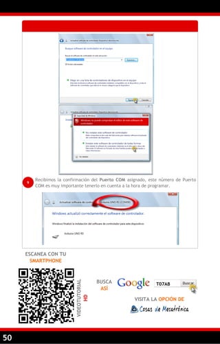 50
Recibimos la confirmación del Puerto COM asignado, este número de Puerto
COM es muy importante tenerlo en cuenta a la hora de programar.
9
ESCANEA CON TU
SMARTPHONE
BUSCA
ASÍ
VISITA LA OPCIÓN DE
T07AB
VIDEOTUTORIAL
HD
 