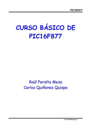 PIC16F877
CURSO BÁSICO DE
PIC16F877
Raúl Peralta Meza
Carlos Quiñones Quispe
LGP151004B-Página 1
 