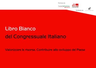 Promosso da
Realizzato da
Libro Bianco
del Congressuale Italiano
Valorizzare le risorse. Contribuire allo sviluppo del Paese
 