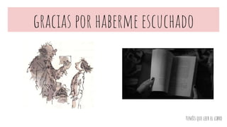 gracias por haberme escuchado
tenéis que leer el libro