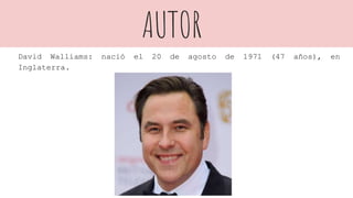 AUTOR
David Walliams: nació el 20 de agosto de 1971 (47 años), en
Inglaterra.
 