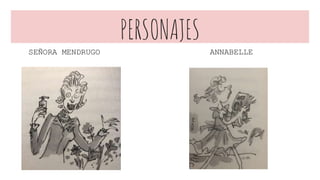 PERSONAJES
SEÑORA MENDRUGO ANNABELLE
