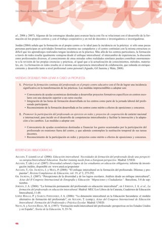 al., 2006 y 2007). Algunas de las estrategias ideadas para avanzar hacia este fin se relacionan con el desarrollo de la for-
mación en los propios centros y con el trabajo cooperativo y en red de docentes e investigadores e investigadoras.
Jordán (2004) señala que la formación en el propio centro es lo ideal para la incidencia en la práctica: si sólo unas pocas
personas participan en actividades formativas mientras sus compañeros y el centro continúan con la misma estructura es
difícil que los aprendizajes realizados tengan incidencia en la práctica. Más allá de los centros particulares, la formación
a través de redes resulta igualmente ventajosa desde el enfoque intercultural: el intercambio de experiencias, la discusión
entre profesionales diversos, el conocimiento de otras miradas sobre realidades similares pueden contribuir enormemen-
te a la revisión de las propias creencias y prácticas, al igual que a la actualización de conocimientos, métodos, materia-
les, etc. La formación en redes resulta en sí misma una experiencia intercultural de colaboración, que redunda en enrique-
cimiento y desarrollo tanto a nivel profesional como personal (Aguado, Gil Jaurena y Mata, 2008).
MEDIDAS DESEABLES PARA LLEVAR A CABO LA PROPUESTA
1. Priorizar la formación continua del profesorado en el propio centro educativo con el fin de lograr una incidencia
significativa en la transformación de las prácticas. Las medidas imprescindibles a adoptar son:
• Convocatoria de ayudas económicas destinadas a desarrollar proyectos formativos específicos en centros esco-
lares con una duración superior a un curso escolar.
• Integración de las horas de formación desarrollada en los centros como parte de la jornada laboral del profe-
sorado participante.
• Reconocimiento de la formación desarrollada en los centros como mérito a efectos de oposiciones y concursos.
2. Promover la participación del profesorado en ejercicio en redes y proyectos de cooperación de carácter nacional
e internacional, para incidir en el desarrollo de competencias interculturales y facilitar la innovación y la adapta-
ción a los cambios. Las medidas a adoptar son:
• Convocatoria de ayudas económicas destinadas a financiar los gastos ocasionados por la participación del
profesorado en reuniones fuera del centro, y que además contemplen la sustitución temporal de sus tareas
docentes.
• Reconocimiento de la participación en redes y proyectos como mérito a efectos de oposiciones y concursos.
REFERENCIAS BIBLIOGRÁFICAS
AGUADO, T. (coord.) et al. (2006): Educación intercultural. Necesidades de formación del profesorado desde una perspecti-
va europea/Intercultural Education. Teacher training needs from a European perspective. Madrid: UNED.
AGUADO, T. (dir.) et al. (2007): Diversidad cultural y logros de los estudiantes en educación obligatoria, informe de investi-
gación inédito, disponible en: www.uned.es/grupointer
AGUADO, T.; GIL JAURENA, I. y MATA, P. (2008): “El enfoque intercultural en la formación del profesorado. Dilemas y pro-
puestas”, Revista Complutense de Educación, vol. 19, nº 2, 275-292.
GIL JAURENA, I. (2007): “Percepciones de la diversidad y de los logros escolares. Análisis desde un enfoque intercultural”,
Actas del II Congreso Internacional de Etnografía y Educación “Migraciones y Ciudadanías”. Barcelona, 5-8 de sep-
tiembre.
JORDÁN, J. A. (2004): “La formación permanente del profesorado en educación intercultural”, en J JORDÁN, J. A. et al., La
formación del profesorado en educación intercultural. Madrid: MEC/Los Libros de la Catarata, Cuadernos de Educación
Intercultural, 11-48.
LÓPEZ REILLO, P. y GARCÍA FERNÁNDEZ, J. A. (2006): “La dimensión intercultural en la Educación Secundaria: el modelo
alternativo de formación del profesorado”, en AGUADO, T. (comp.), Actas del Congreso Internacional de Educación
Intercultural: Formación del Profesorado y Práctica Escolar. Madrid: UNED.
NIETO, S. y SANTOS REGO, M. A. (1997): “Formación multi/intercultural del profesorado: perspectivas en los Estados Unidos
y en España”, Teoría de la Educación, 9, 55-74.
46
Libro Blanco de la Educación Intercultural
 