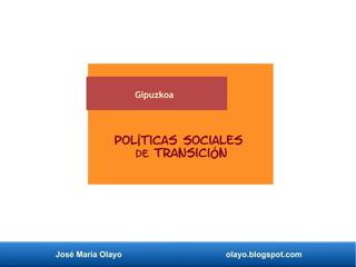 José María Olayo olayo.blogspot.com
Políticas Sociales
de Transición
Gipuzkoa
 