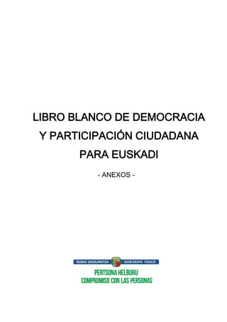 LIBRO BLANCO DE DEMOCRACIA
Y PARTICIPACIÓN CIUDADANA
PARA EUSKADI
- ANEXOS -
 