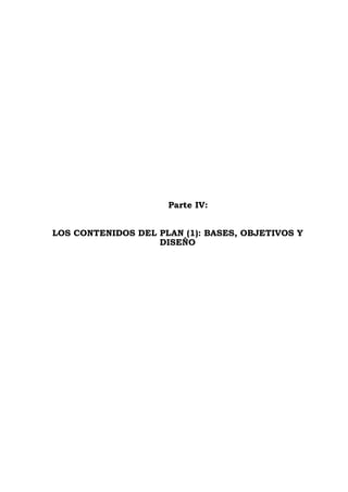 Parte IV:
LOS CONTENIDOS DEL PLAN (1): BASES, OBJETIVOS Y
DISEÑO
 