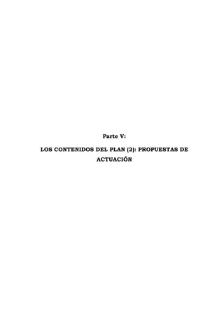 Parte V:
LOS CONTENIDOS DEL PLAN (2): PROPUESTAS DE
ACTUACIÓN
 