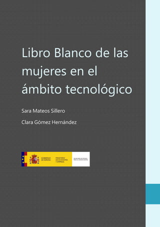 Libro Blanco de las
mujeres en el
ámbito tecnológico
Sara Mateos Sillero
Clara Gómez Hernández
 
