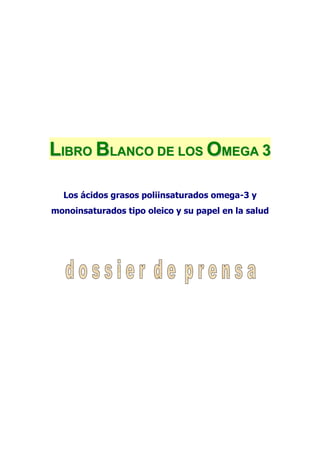LIBRO BLANCO DE LOS OMEGA 3

  Los ácidos grasos poliinsaturados omega-3 y
monoinsaturados tipo oleico y su papel en la salud
 