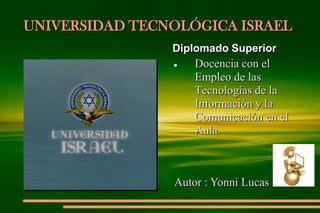 UNIVERSIDAD TECNOLÓGICA ISRAEL Diplomado Superior  ,[object Object],Autor : Yonni Lucas 