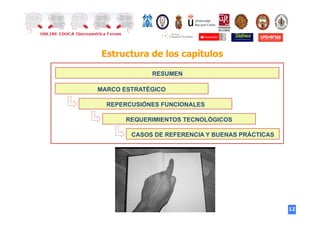 12
Estructura de los capítulos
MARCO ESTRATÉGICO
REPERCUSIÓNES FUNCIONALES
REQUERIMIENTOS TECNOLÓGICOS
CASOS DE REFERENCIA Y BUENAS PRÁCTICAS
RESUMEN
 