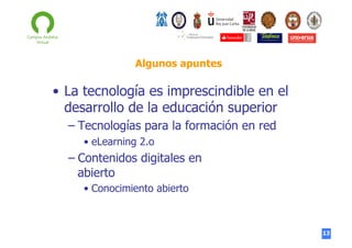 Algunos apuntes

•  La tecnología es imprescindible en el
desarrollo de la educación superior
–  Tecnologías para la formación en red
•  eLearning 2.o

–  Contenidos digitales en
abierto
•  Conocimiento abierto

13

 