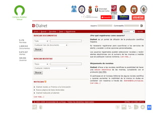 Buenas prácticas
•  DIALNET es
–  Un servicio de alertas bibliográficas que difunde, de una
manera actualizada, los contenidos de las revistas científicas
hispanas
–  Una hemeroteca virtual hispana de carácter interdisciplinar,
aunque con un predominio de las revistas de Ciencias Sociales y
de Humanidades
–  Una base de datos de contenidos científicos hispanos, muy
exhaustiva y actualizada
–  Un depósito o repositorio de acceso a la literatura científica
hispana a texto completo, con una clara apuesta por el acceso
libre y gratuito a la misma, sumándose al movimiento Open
Access
33

 