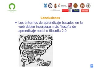 Conclusiones

•  Los entornos de aprendizaje basados en la
web deben incorporar más filosofía de
aprendizaje social o filosofía 2.0

38

 