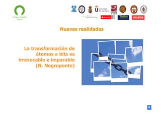 Nuevas realidades

La transformación de
átomos a bits es
irrevocable e imparable
(N. Negroponte)

6

 