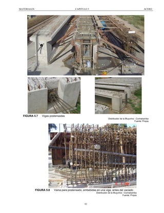 MATERIALES

CAPITULO 5

FIGURA 5.7

ACERO

Vigas postensadas
Distribuidor de la Muyurina - Cochabamba
Fuente: Propia

FIGURA 5.8

Vaina para postensado, embebidas en una viga, antes del vaciado
Distribuidor de la Muyurina - Cochabamba
Fuente: Propia

93

 
