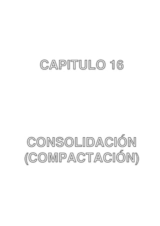 CAPITULO 16

CONSOLIDACIÓN
(COMPACTACIÓN)

 