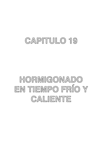 CAPITULO 19

HORMIGONADO
EN TIEMPO FRÍO Y
CALIENTE

 